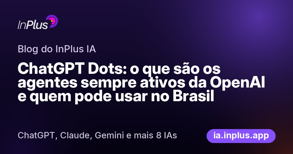 ChatGPT Dots: o que são os agentes sempre ativos da OpenAI e quem pode usar no Brasil